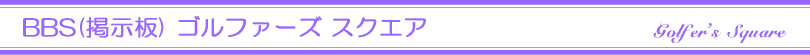 BBS(掲示板)「ゴルファーズ スクエア」